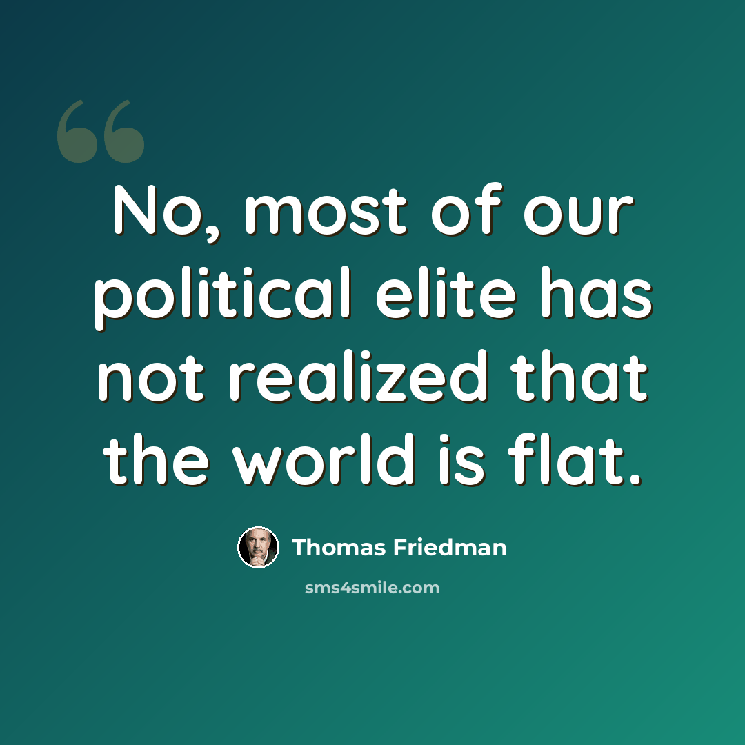 “No, most of our political elite has not realized that the world is flat.” quote by Thomas Friedman