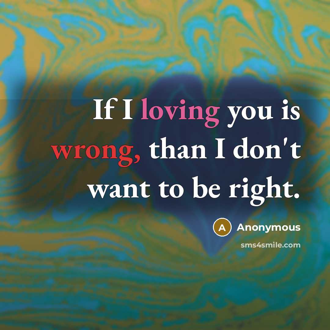 “If I loving you is wrong, than I don't want to be right.” quote by Anonymous