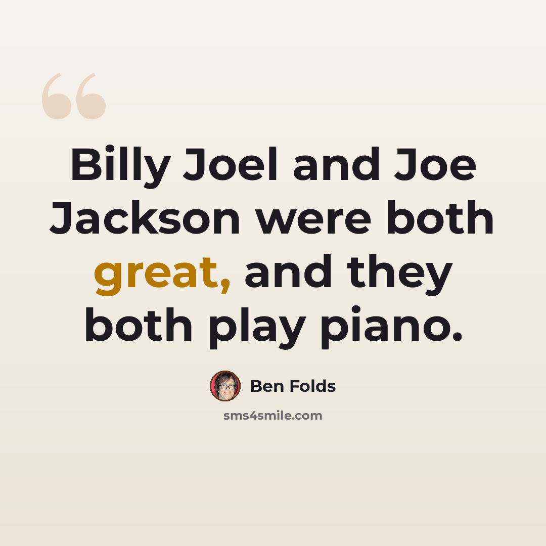 “Billy Joel and Joe Jackson were both great, and they both play piano.” quote by Ben Folds