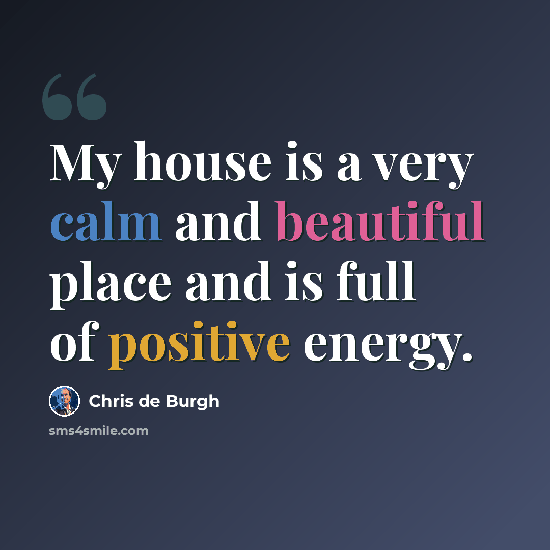 “My house is a very calm and beautiful place and is full of positive energy.” quote by Chris de Burgh