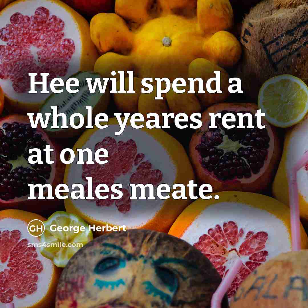 “Hee will spend a whole yeares rent at one meales meate.” quote by George Herbert