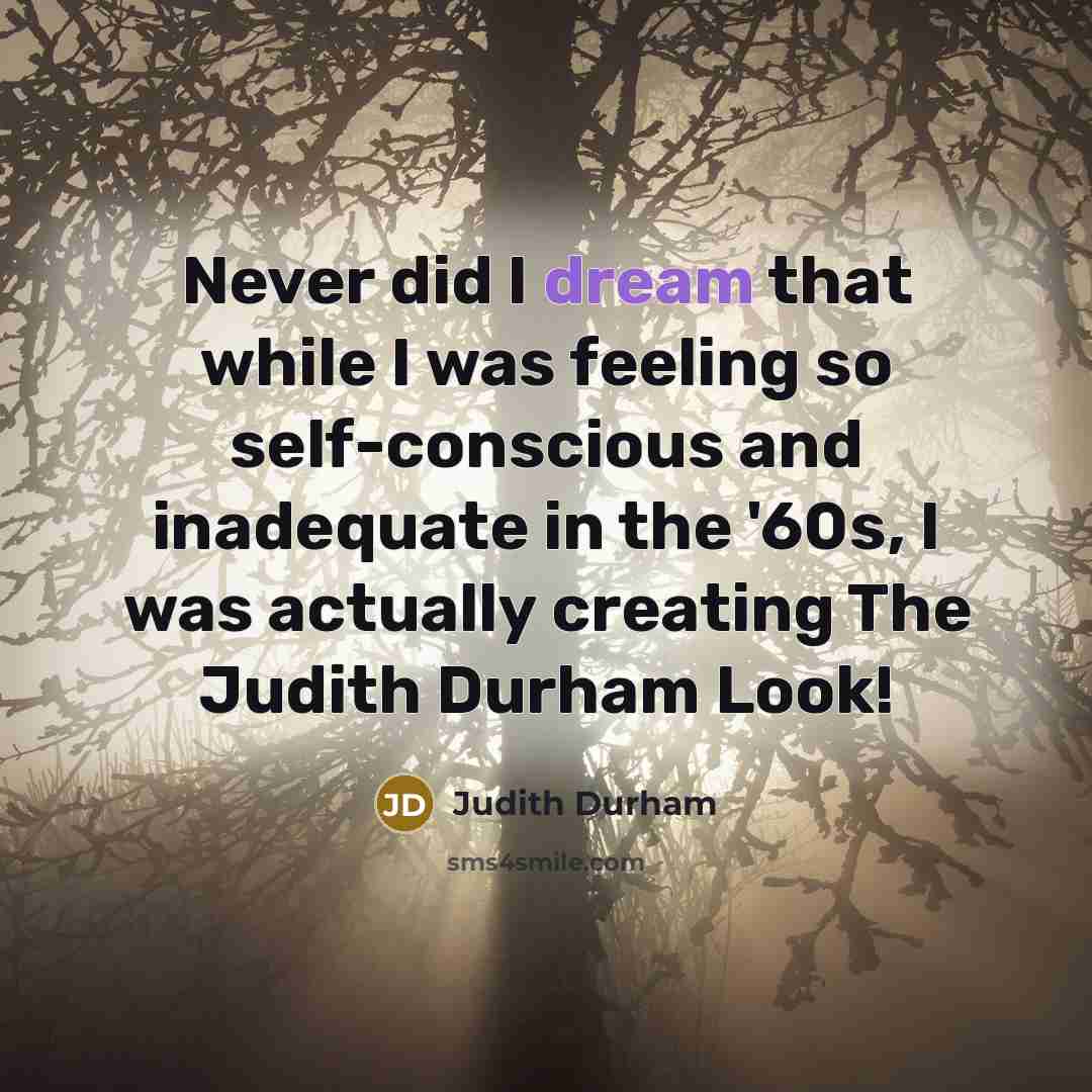 “Never did I dream that while I was feeling so self-conscious and inadequate in the '60s, I was actually creating The Judith Durham Look!” quote by Judith Durham