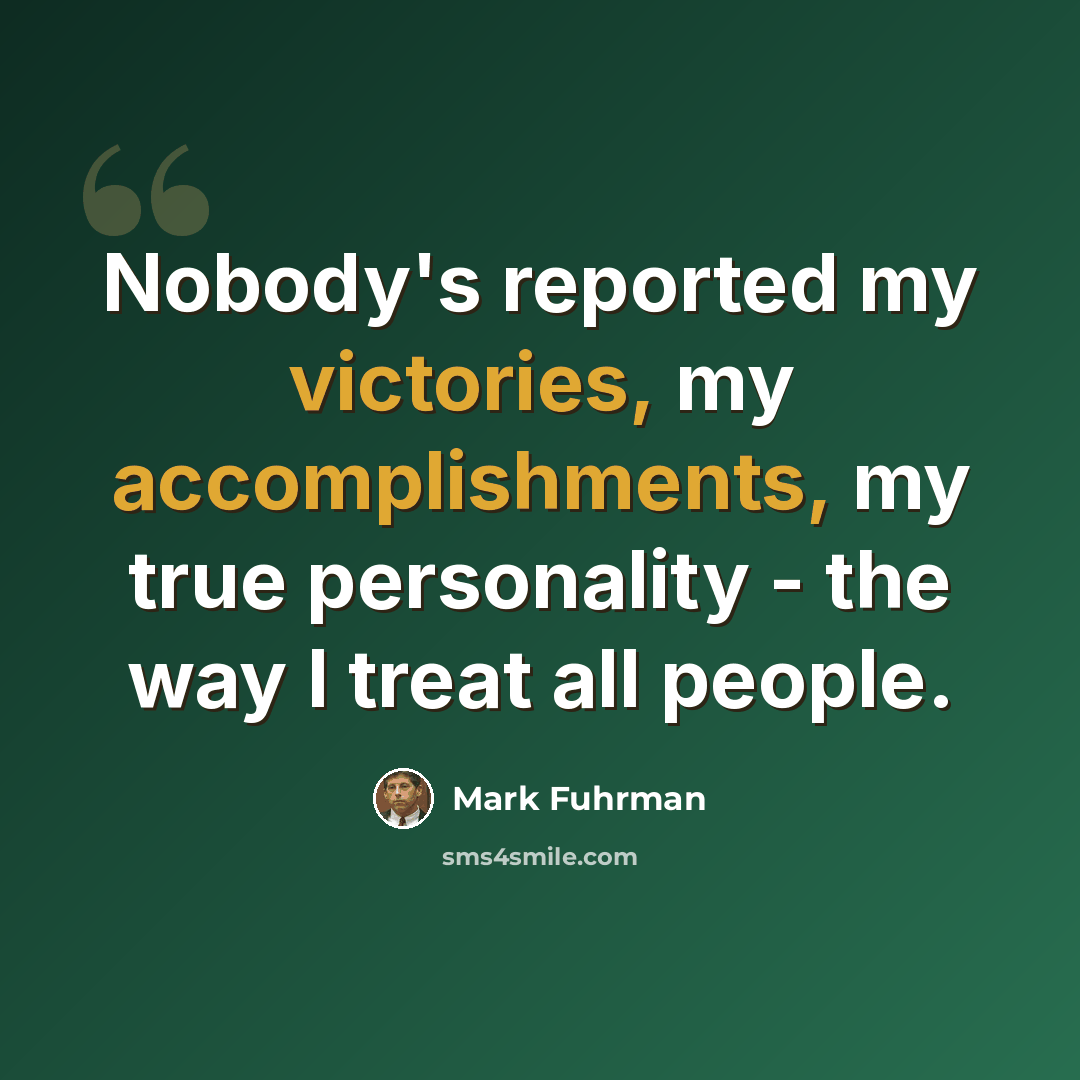 “Nobody's reported my victories, my accomplishments, my true personality - the way I treat all people.” quote by Mark Fuhrman