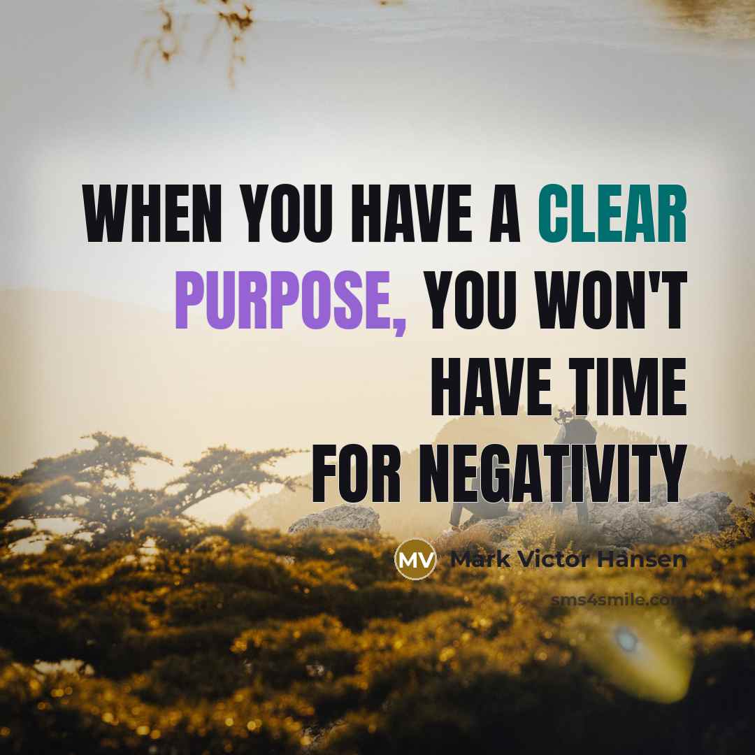 “When you have a Clear purpose, you won't have time for negativity” quote by Mark Victor Hansen
