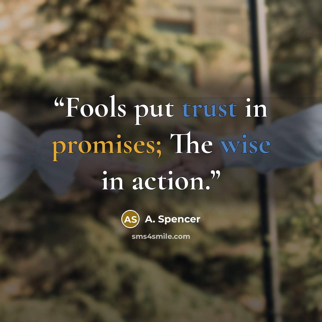 “Fools put trust in promises; The wise in action.” quote by A. Spencer