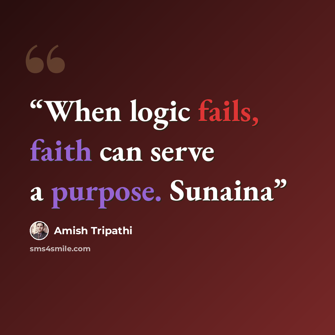 “When logic fails, faith can serve a purpose. Sunaina” quote by Amish Tripathi