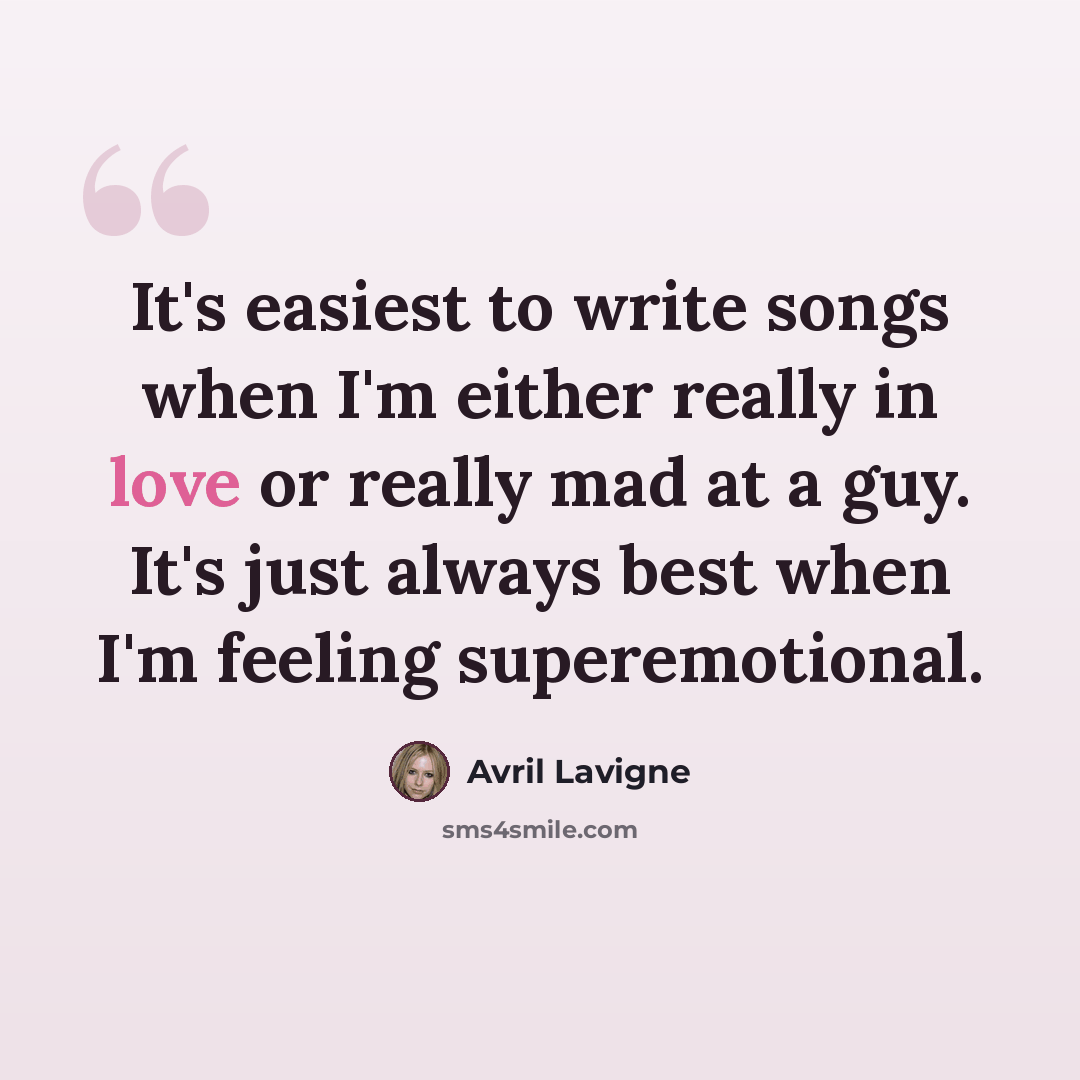 “It's easiest to write songs when I'm either really in love or really mad at a guy. It's just always best when I'm feeling superemotional.” quote by Avril Lavigne