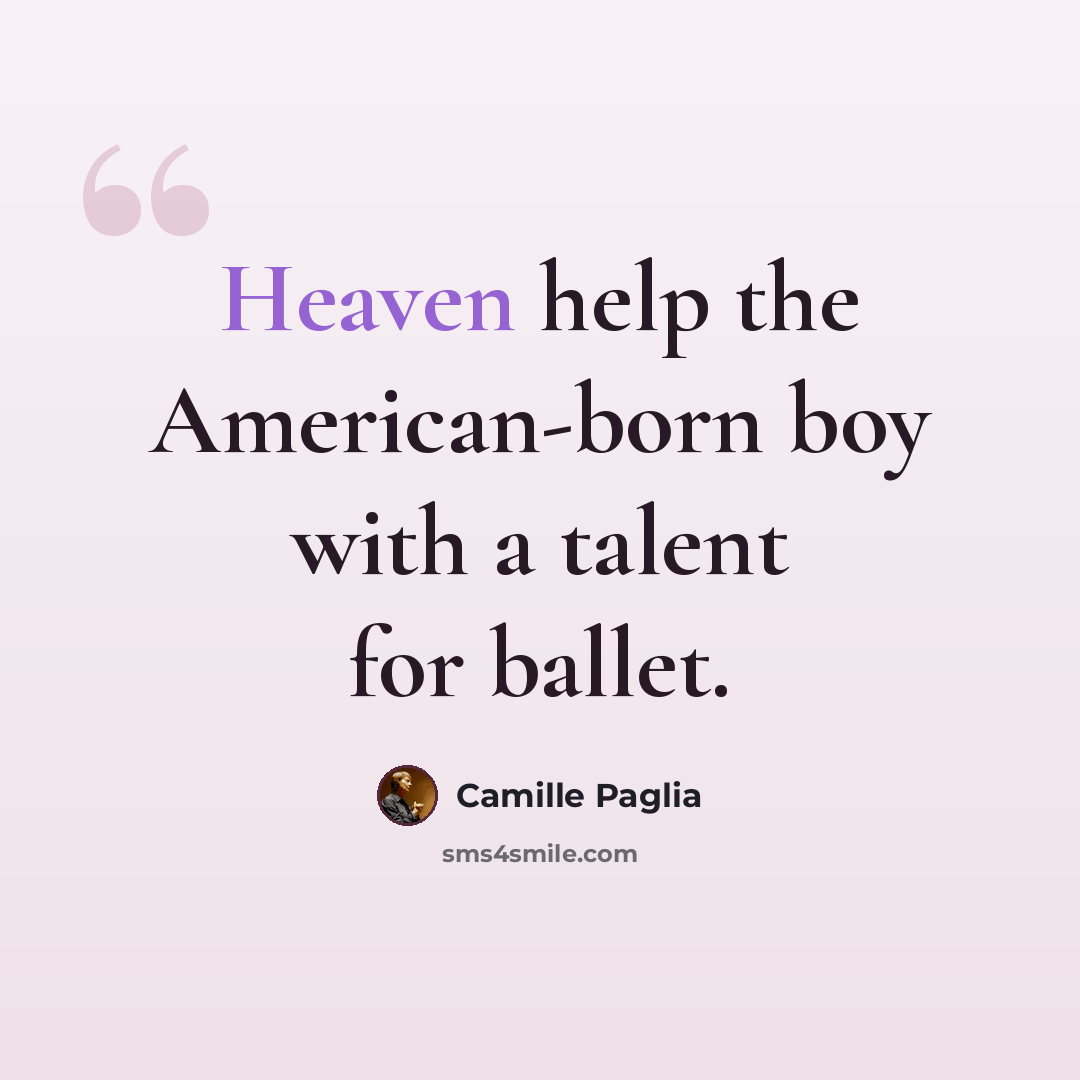 “Heaven help the American-born boy with a talent for ballet.” quote by Camille Paglia