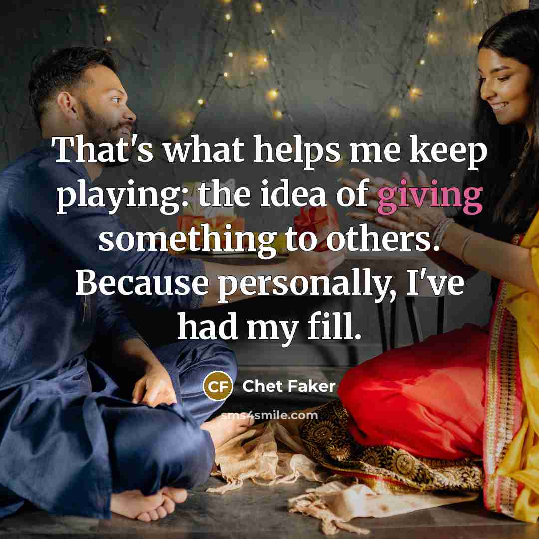 “That's what helps me keep playing: the idea of giving something to others. Because personally, I've had my fill.” quote by Chet Faker