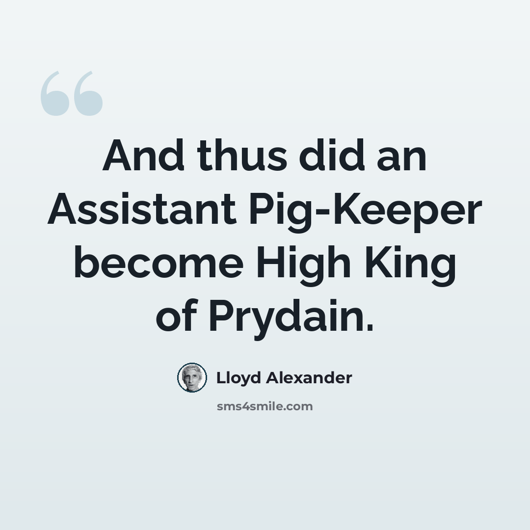 “And thus did an Assistant Pig-Keeper become High King of Prydain.” quote by Lloyd Alexander