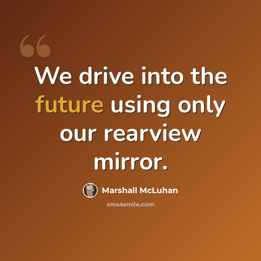 “We drive into the future using only our rearview mirror.” quote by Marshall McLuhan
