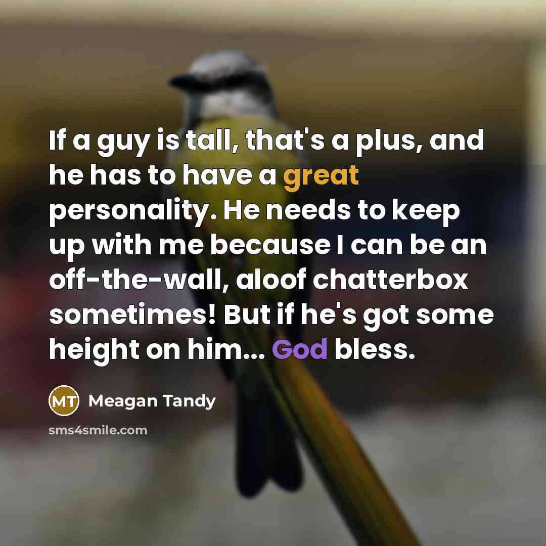 “If a guy is tall, that's a plus, and he has to have a great personality. He needs to keep up with me because I can be an off-the-wall, aloof chatterbox sometimes! But if he's got some height on him... God bless.” quote by Meagan Tandy