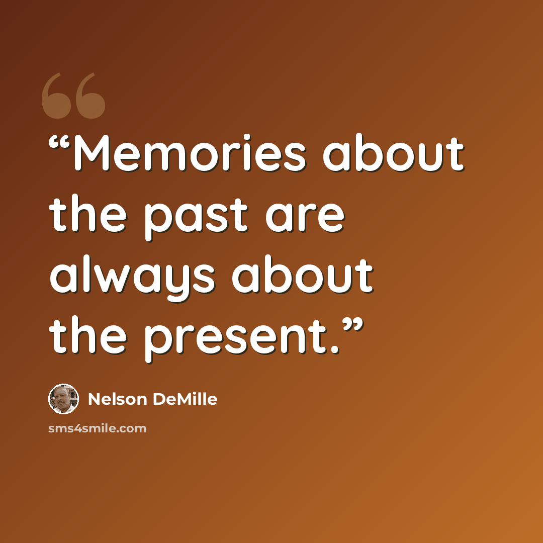 “Memories about the past are always about the present.” quote by Nelson DeMille