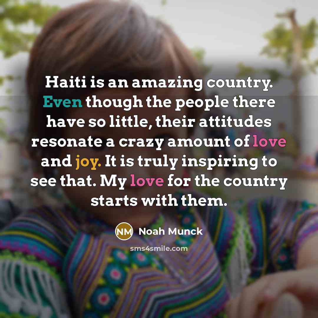 “Haiti is an amazing country. Even though the people there have so little, their attitudes resonate a crazy amount of love and joy. It is truly inspiring to see that. My love for the country starts with them.” quote by Noah Munck