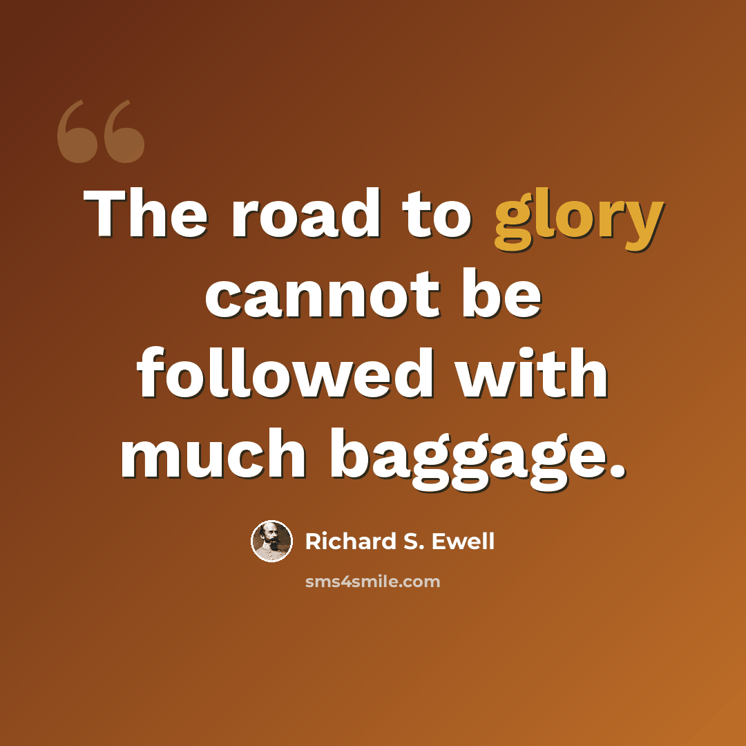 “The road to glory cannot be followed with much baggage.” quote by Richard S. Ewell