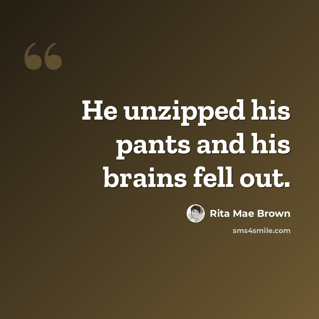 “He unzipped his pants and his brains fell out.” quote by Rita Mae Brown
