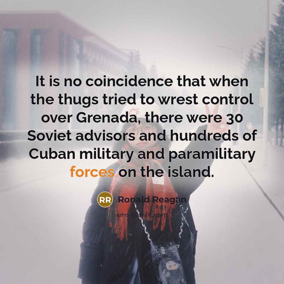 “It is no coincidence that when the thugs tried to wrest control over Grenada, there were 30 Soviet advisors and hundreds of Cuban military and paramilitary forces on the island.” quote by Ronald Reagan