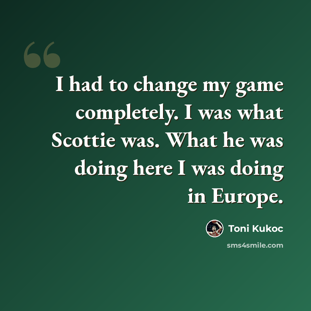 “I had to change my game completely. I was what Scottie was. What he was doing here I was doing in Europe.” quote by Toni Kukoc