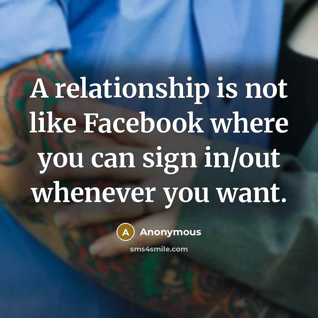 “A relationship is not like Facebook where you can sign in/out whenever you want.” quote by Anonymous