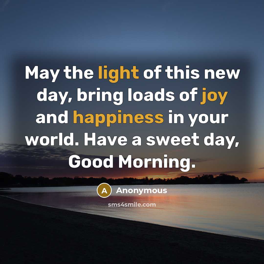 “May the light of this new day, bring loads of joy and happiness in your world. Have a sweet day, Good Morning.” quote by Anonymous