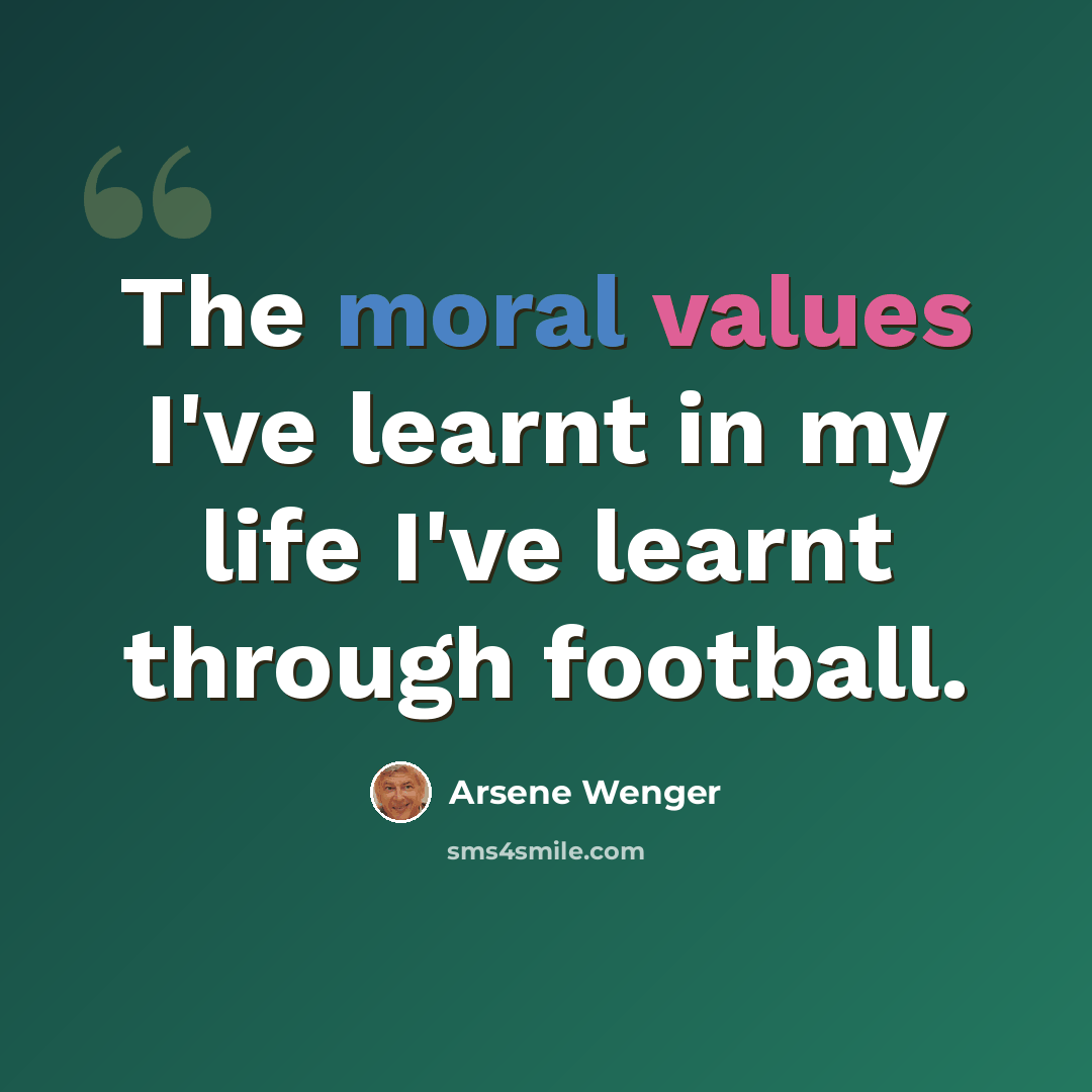 “The moral values I've learnt in my life I've learnt through football.” quote by Arsene Wenger