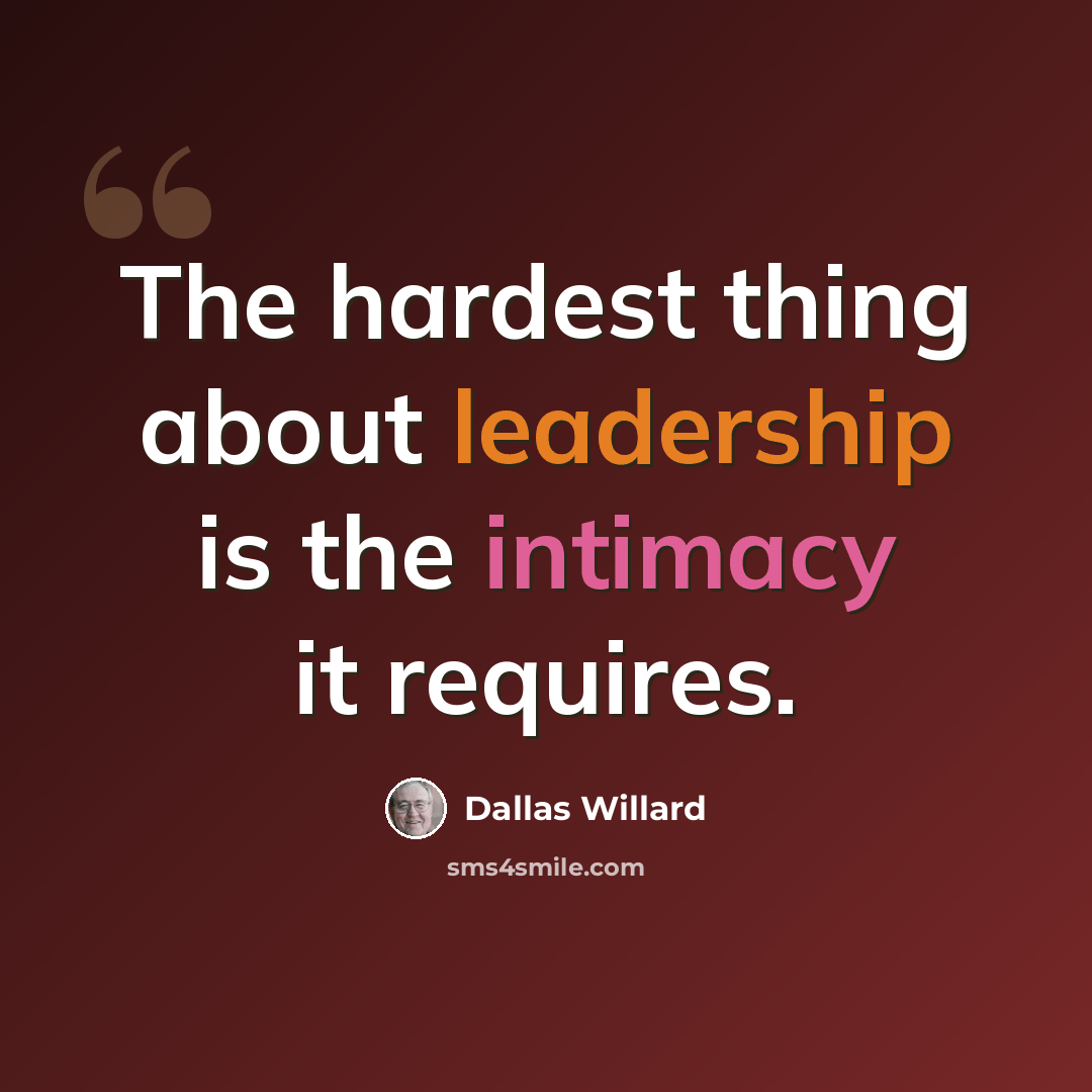 “The hardest thing about leadership is the intimacy it requires.” quote by Dallas Willard