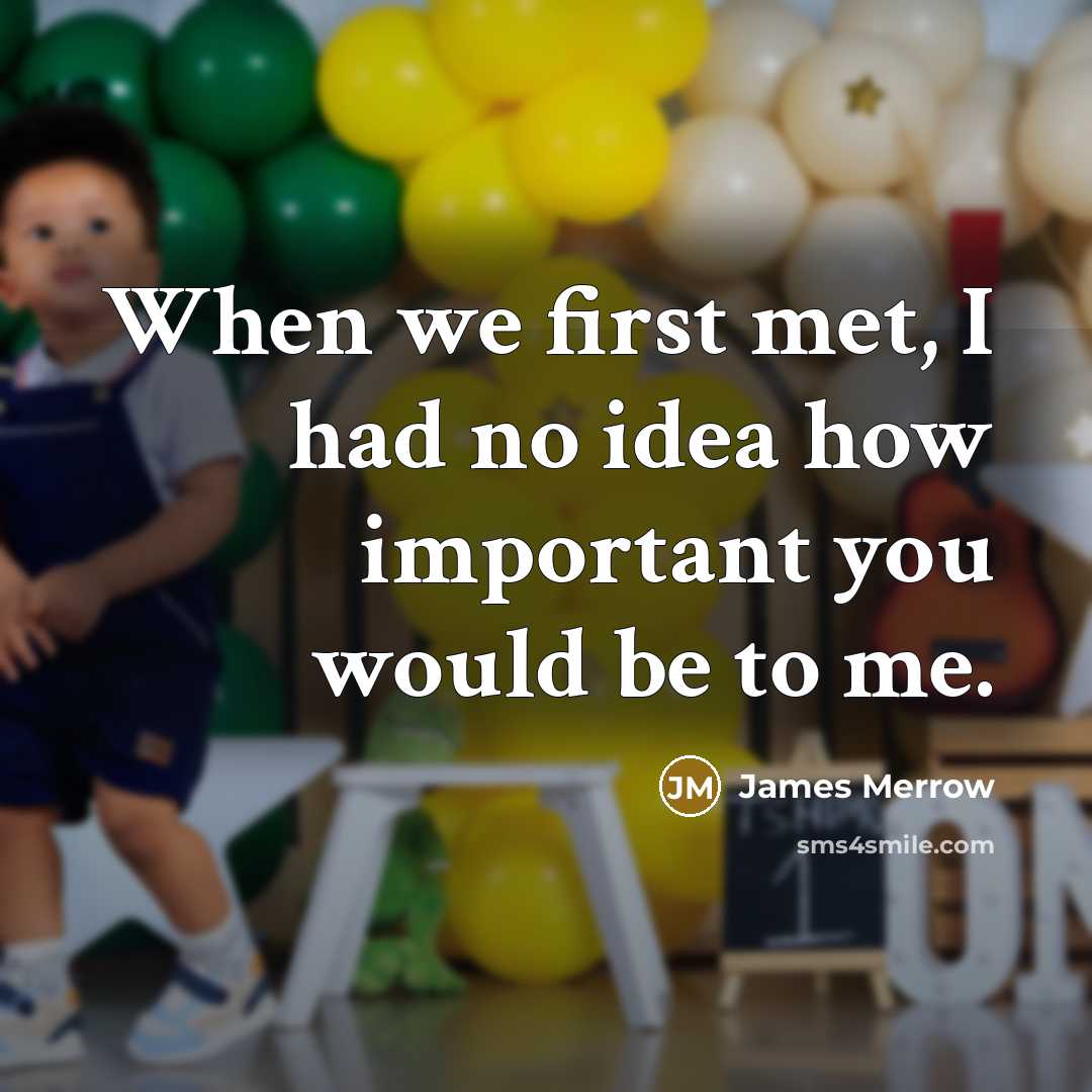“When we first met, I had no idea how important you would be to me.” quote by James Merrow