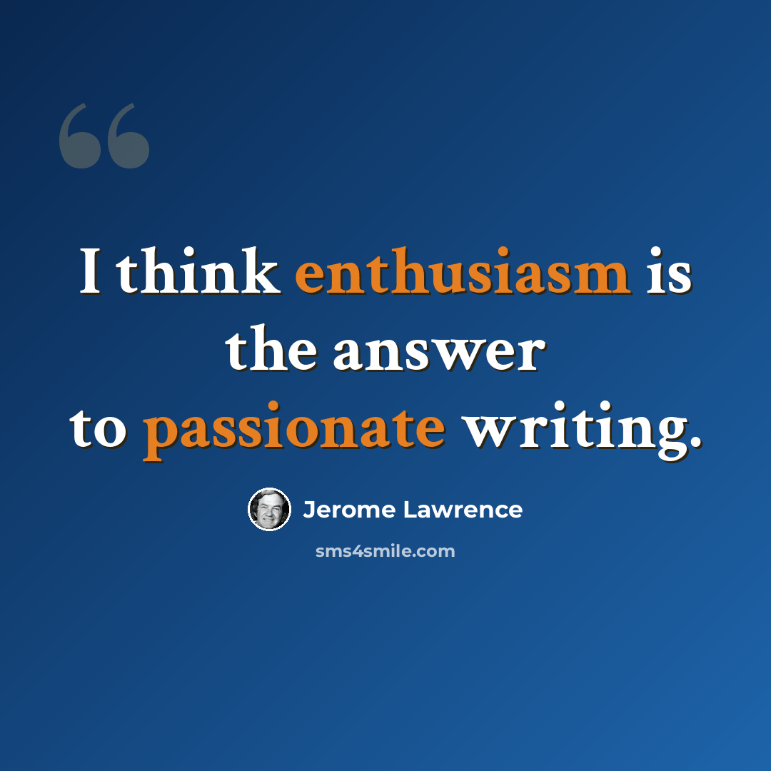 “I think enthusiasm is the answer to passionate writing.” quote by Jerome Lawrence