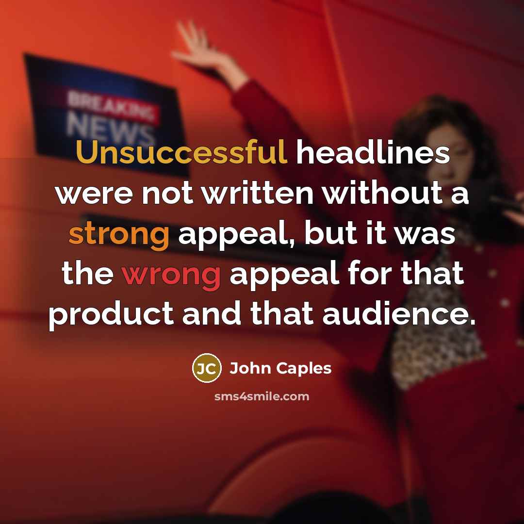 “Unsuccessful headlines were not written without a strong appeal, but it was the wrong appeal for that product and that audience.” quote by John Caples