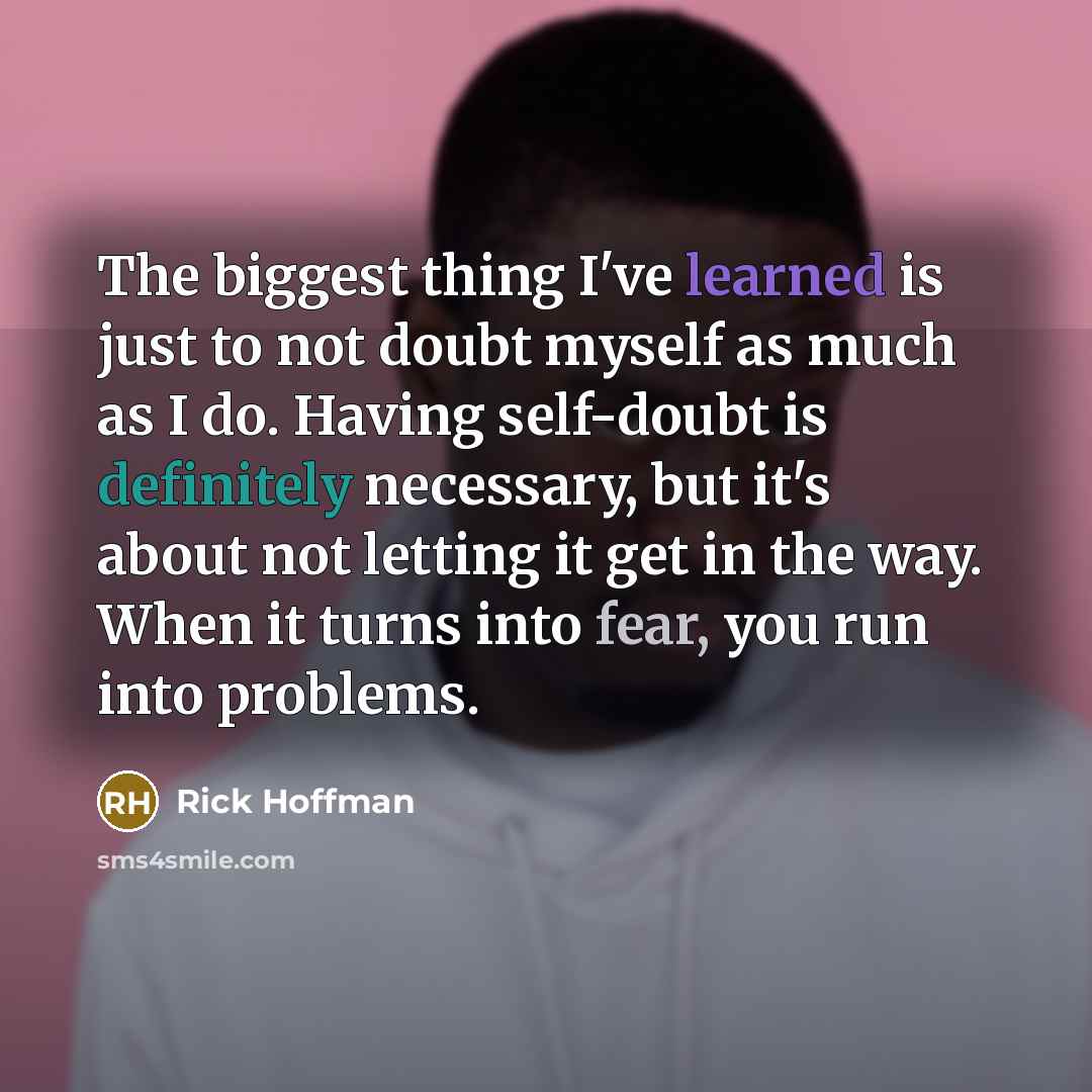 “The biggest thing I've learned is just to not doubt myself as much as I do. Having self-doubt is definitely necessary, but it's about not letting it get in the way. When it turns into fear, you run into problems.” quote by Rick Hoffman