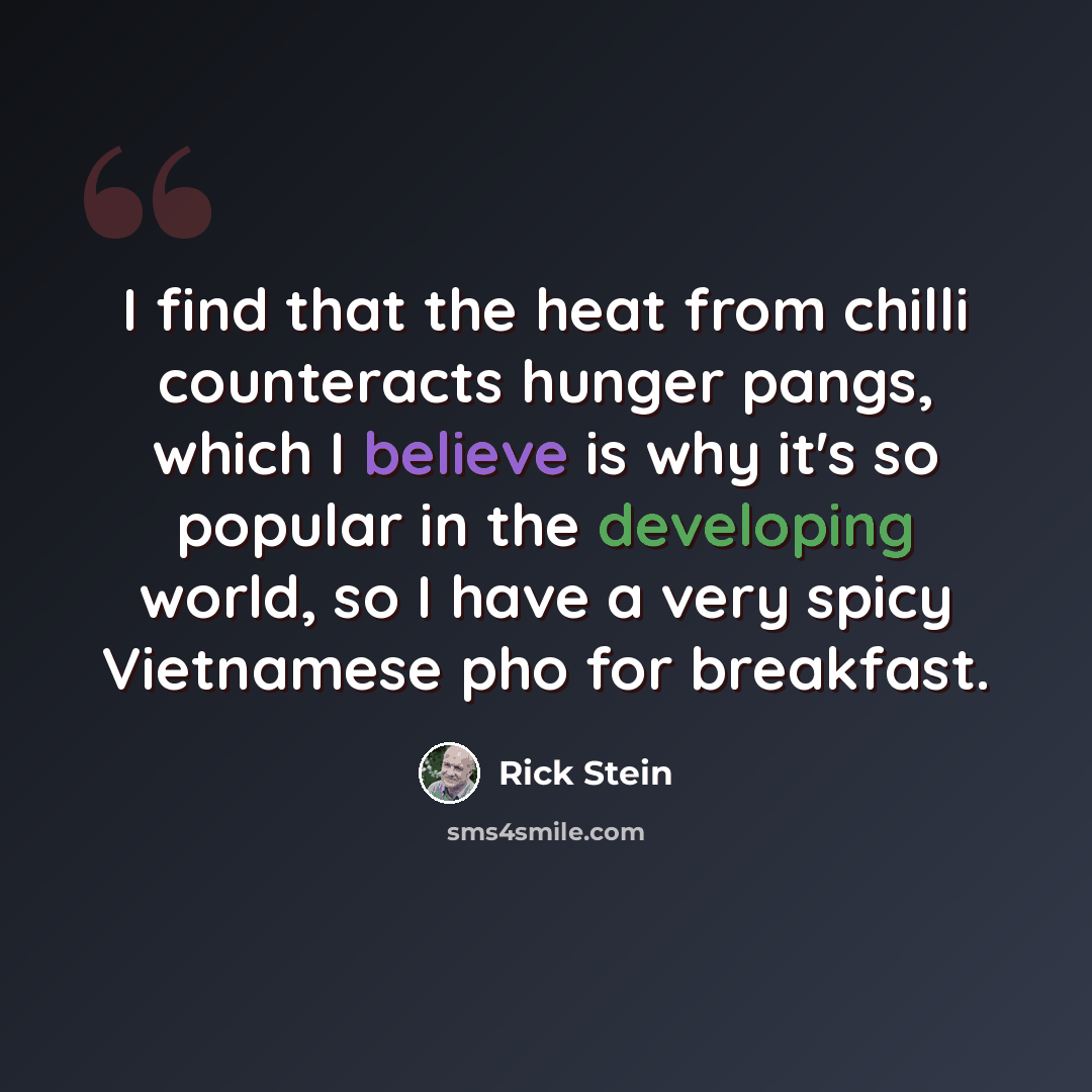 “I find that the heat from chilli counteracts hunger pangs, which I believe is why it's so popular in the developing world, so I have a very spicy Vietnamese pho for breakfast.” quote by Rick Stein