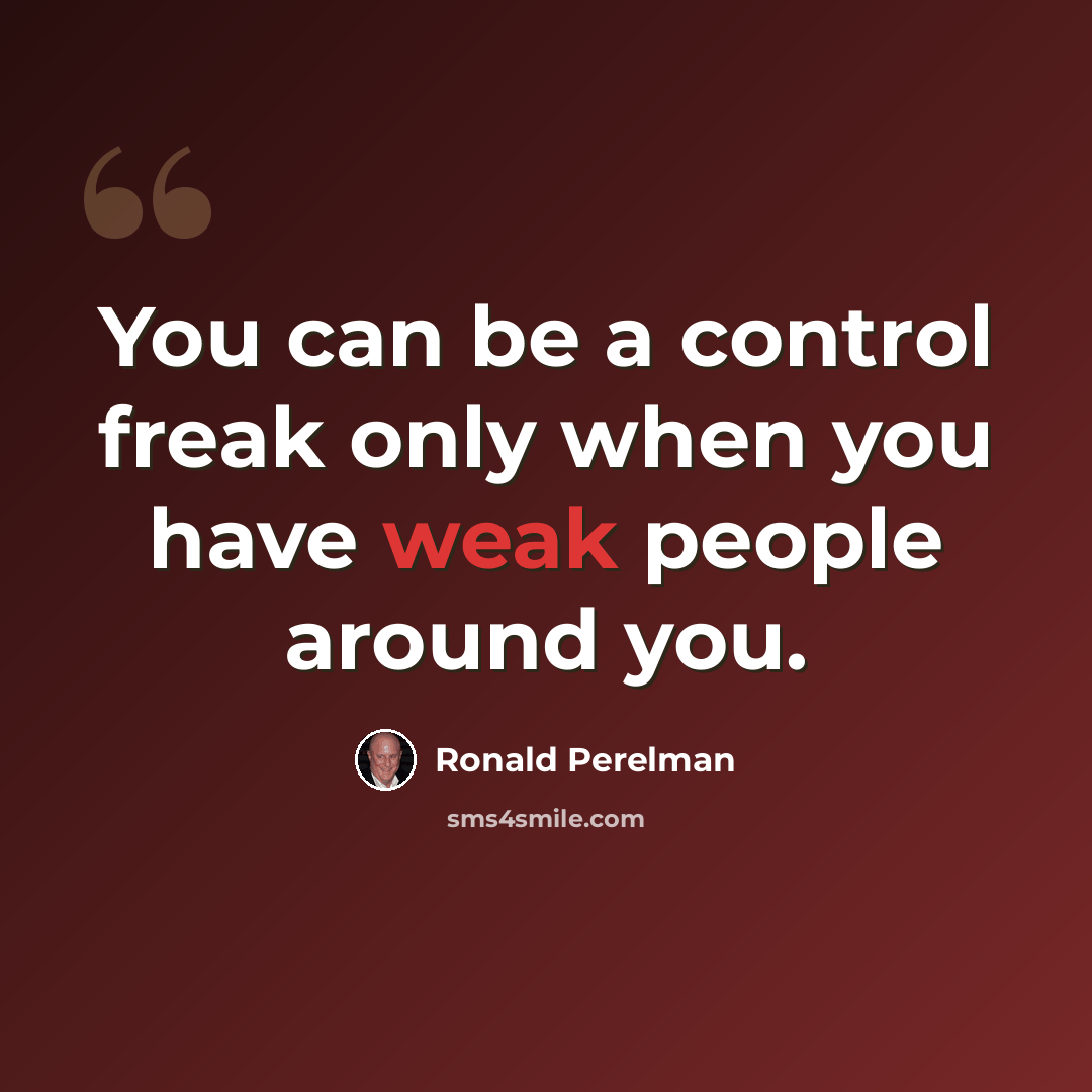 “You can be a control freak only when you have weak people around you.” quote by Ronald Perelman