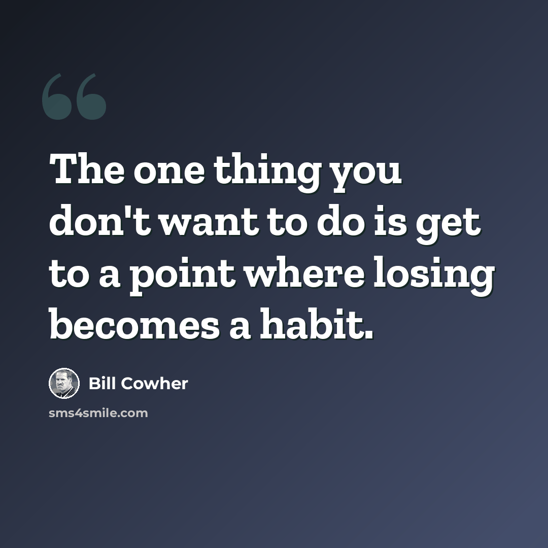 “The one thing you don't want to do is get to a point where losing becomes a habit.” quote by Bill Cowher