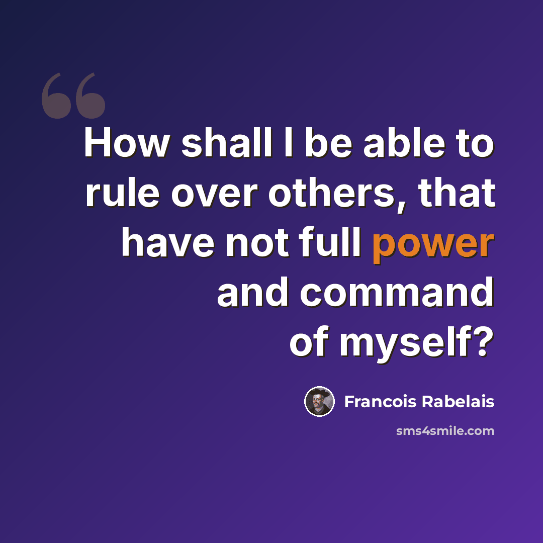 “How shall I be able to rule over others, that have not full power and command of myself?” quote by Francois Rabelais