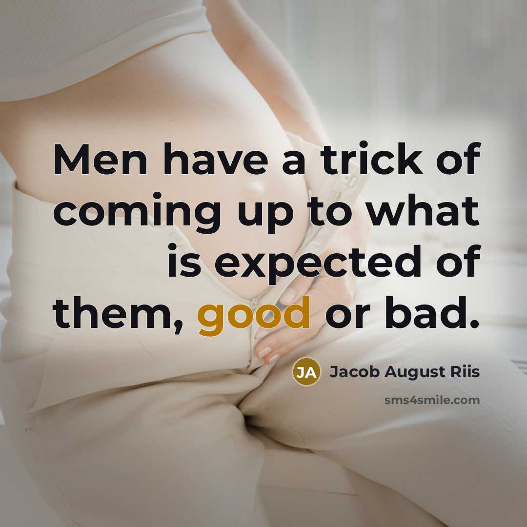 “Men have a trick of coming up to what is expected of them, good or bad.” quote by Jacob August Riis