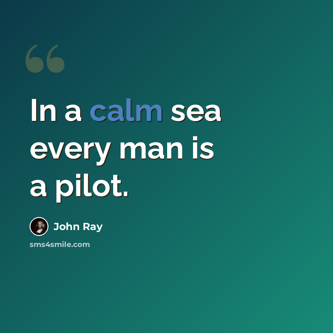 “In a calm sea every man is a pilot.” quote by John Ray