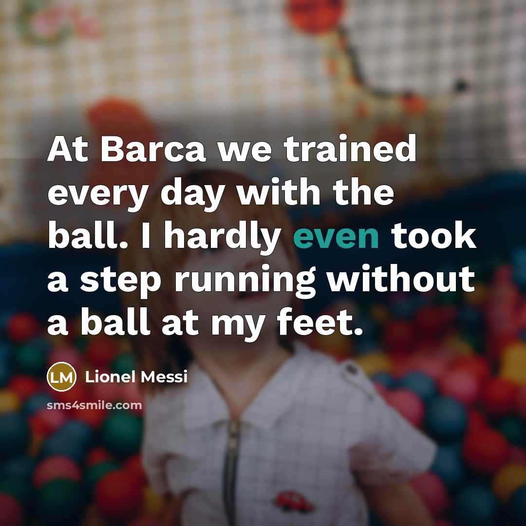 “At Barca we trained every day with the ball. I hardly even took a step running without a ball at my feet.” quote by Lionel Messi