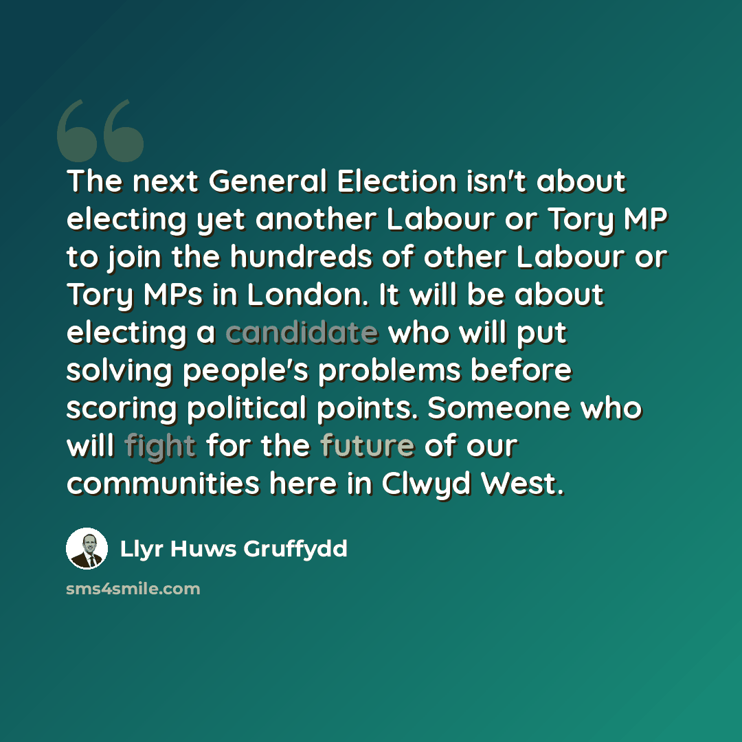 “The next General Election isn't about electing yet another Labour or Tory MP to join the hundreds of other Labour or Tory MPs in London. It will be about electing a candidate who will put solving people's problems before scoring political points. Someone who will fight for the future of our…” quote by Llyr Huws Gruffydd