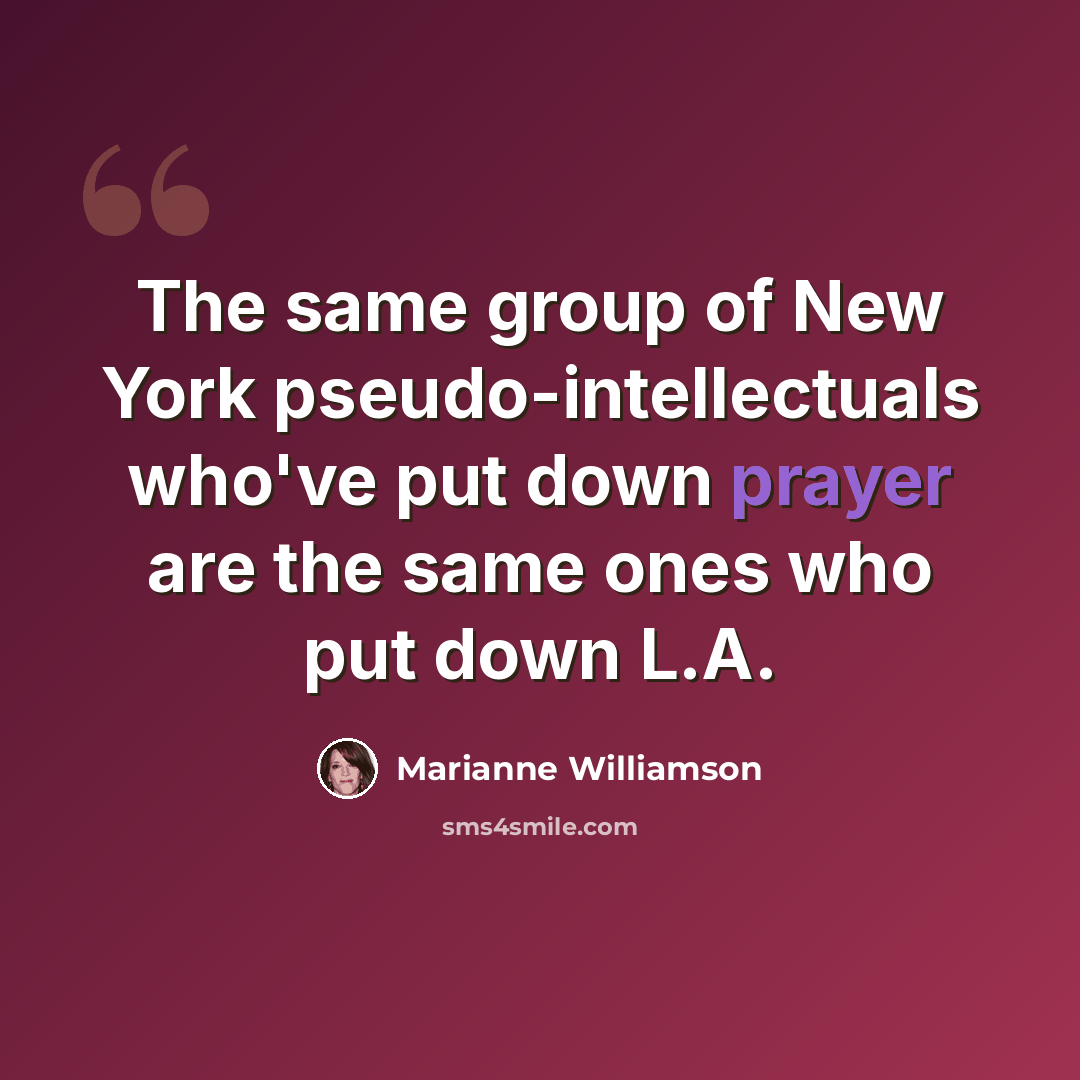 “The same group of New York pseudo-intellectuals who've put down prayer are the same ones who put down L.A.” quote by Marianne Williamson