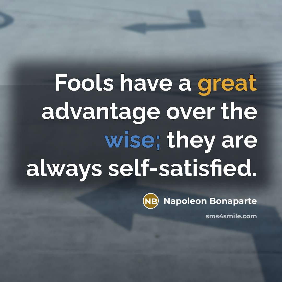 “Fools have a great advantage over the wise; they are always self-satisfied.” quote by Napoleon Bonaparte