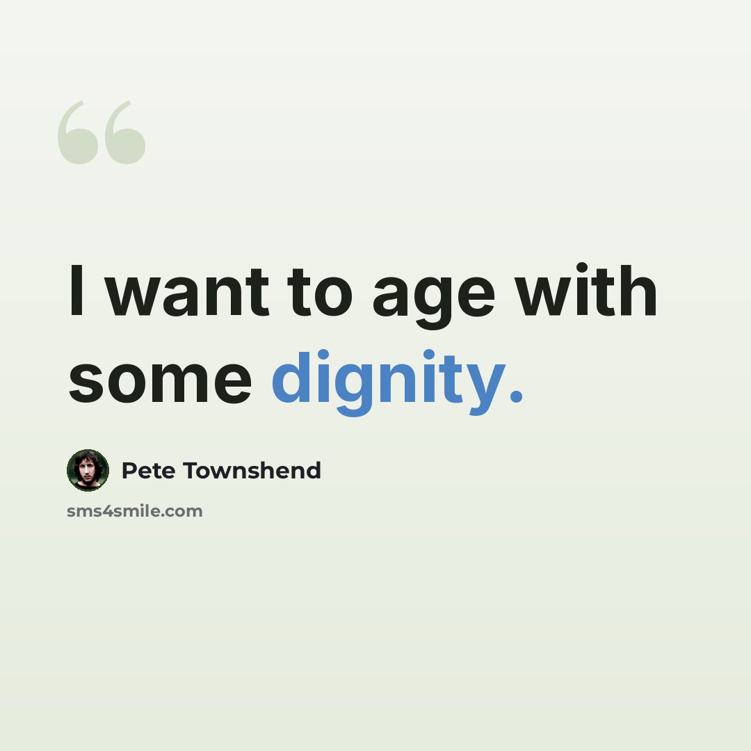 “I want to age with some dignity.” quote by Pete Townshend