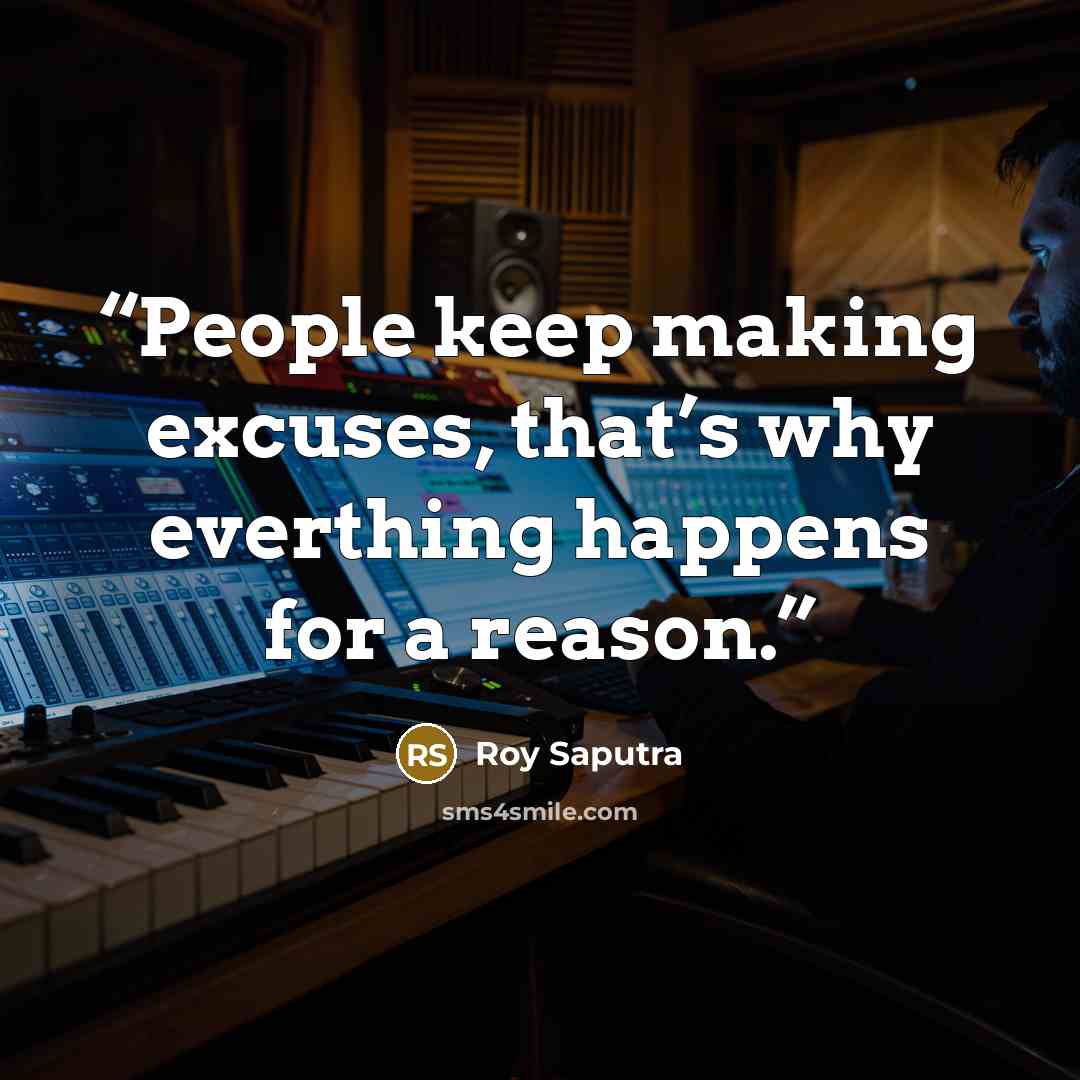“People keep making excuses, that’s why everthing happens for a reason.” quote by Roy Saputra