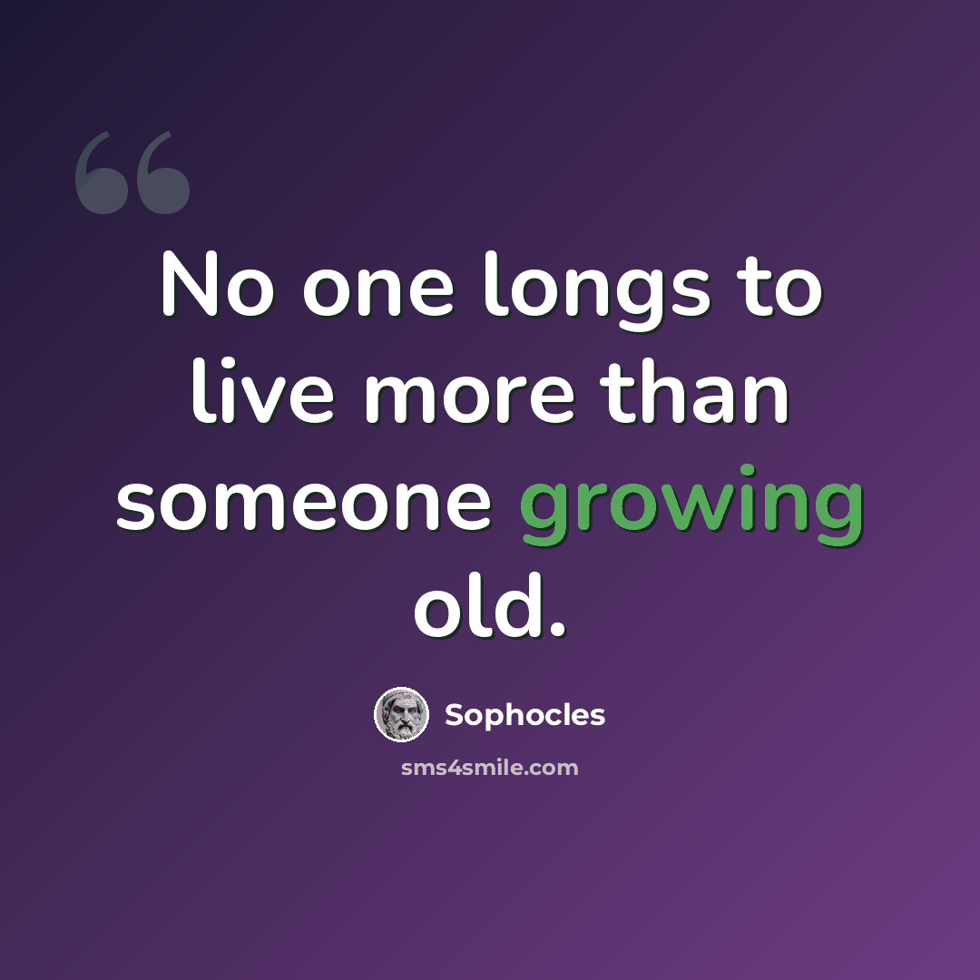 “No one longs to live more than someone growing old.” quote by Sophocles