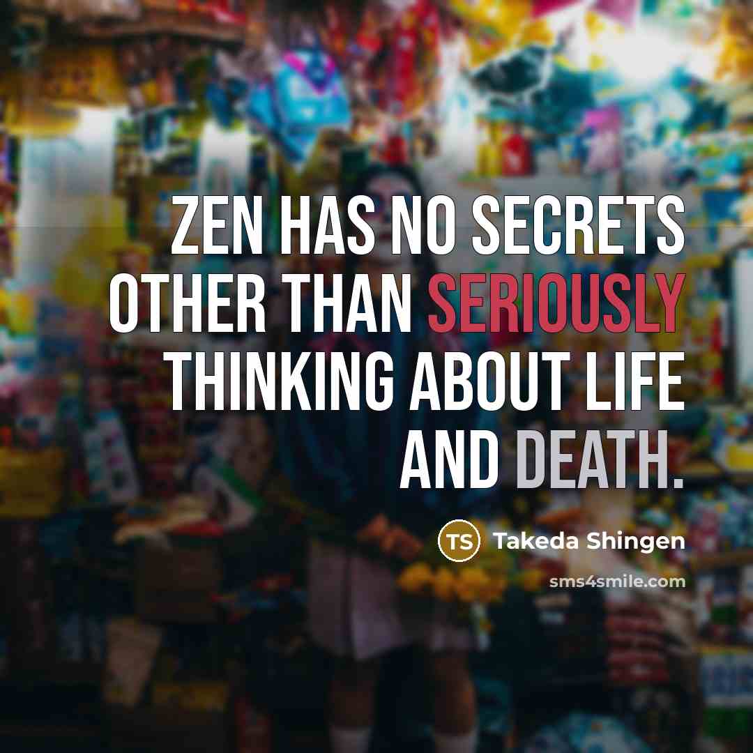 “Zen has no secrets other than seriously thinking about life and death.” quote by Takeda Shingen