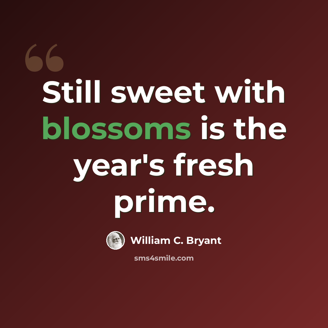 “Still sweet with blossoms is the year's fresh prime.” quote by William C. Bryant