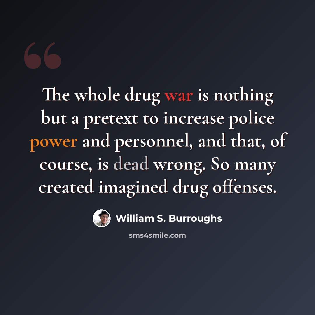 “The whole drug war is nothing but a pretext to increase police power and personnel, and that, of course, is dead wrong. So many created imagined drug offenses.” quote by William S. Burroughs