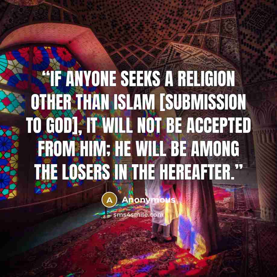 “If anyone seeks a religion other than Islam [submission to God], it will not be accepted from him; he will be among the losers in the Hereafter.” quote by Anonymous