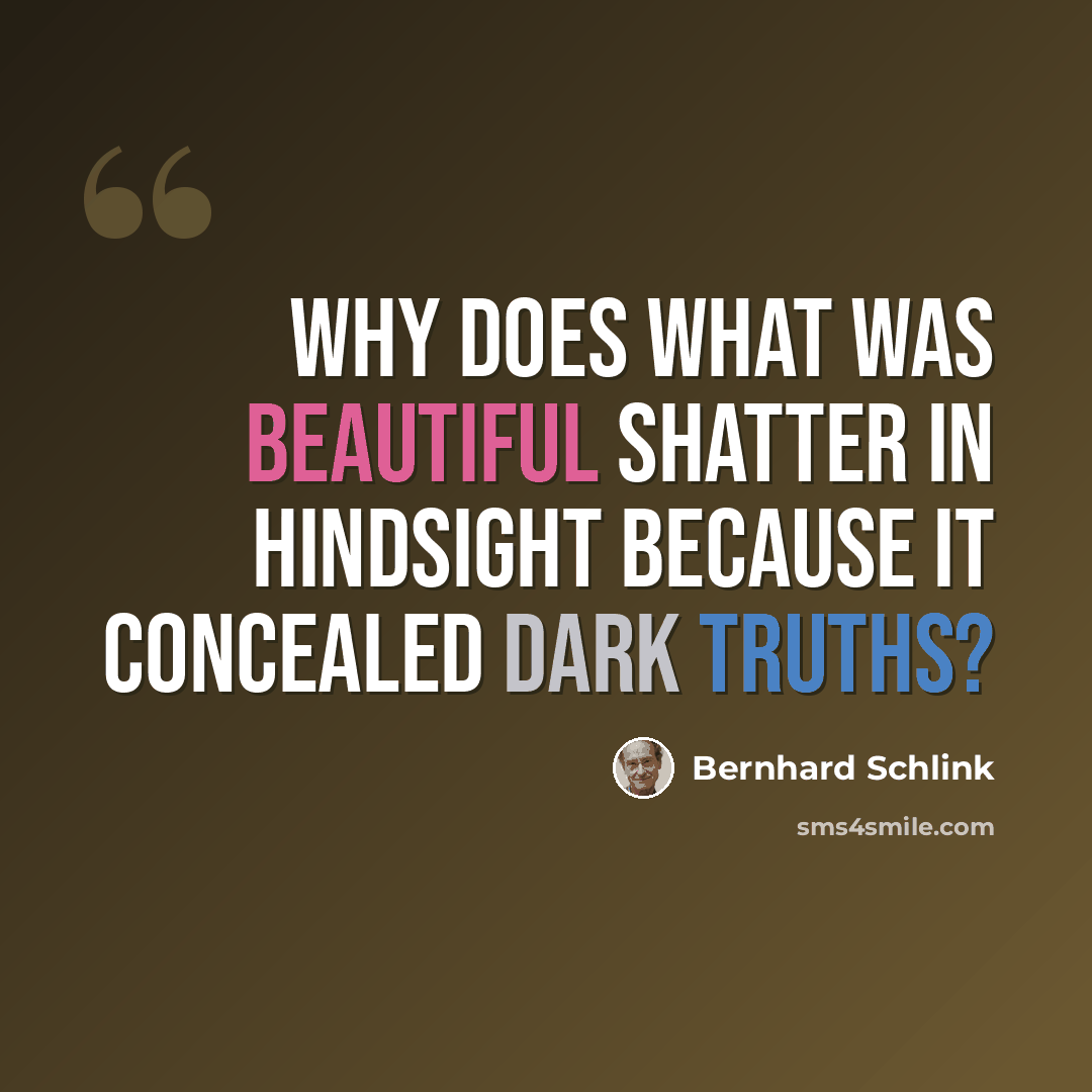 “why does what was beautiful shatter in hindsight because it concealed dark truths?” quote by Bernhard Schlink