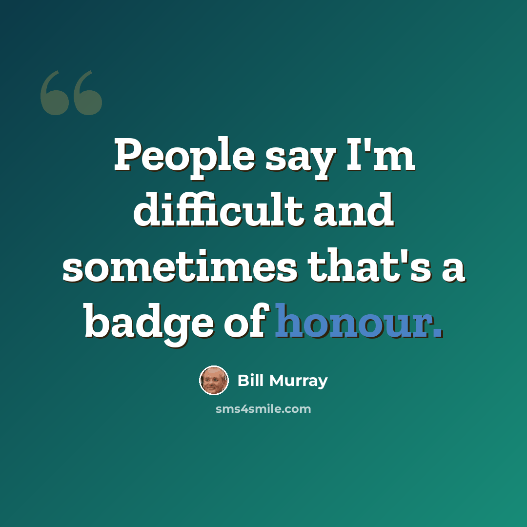 “People say I'm difficult and sometimes that's a badge of honour.” quote by Bill Murray