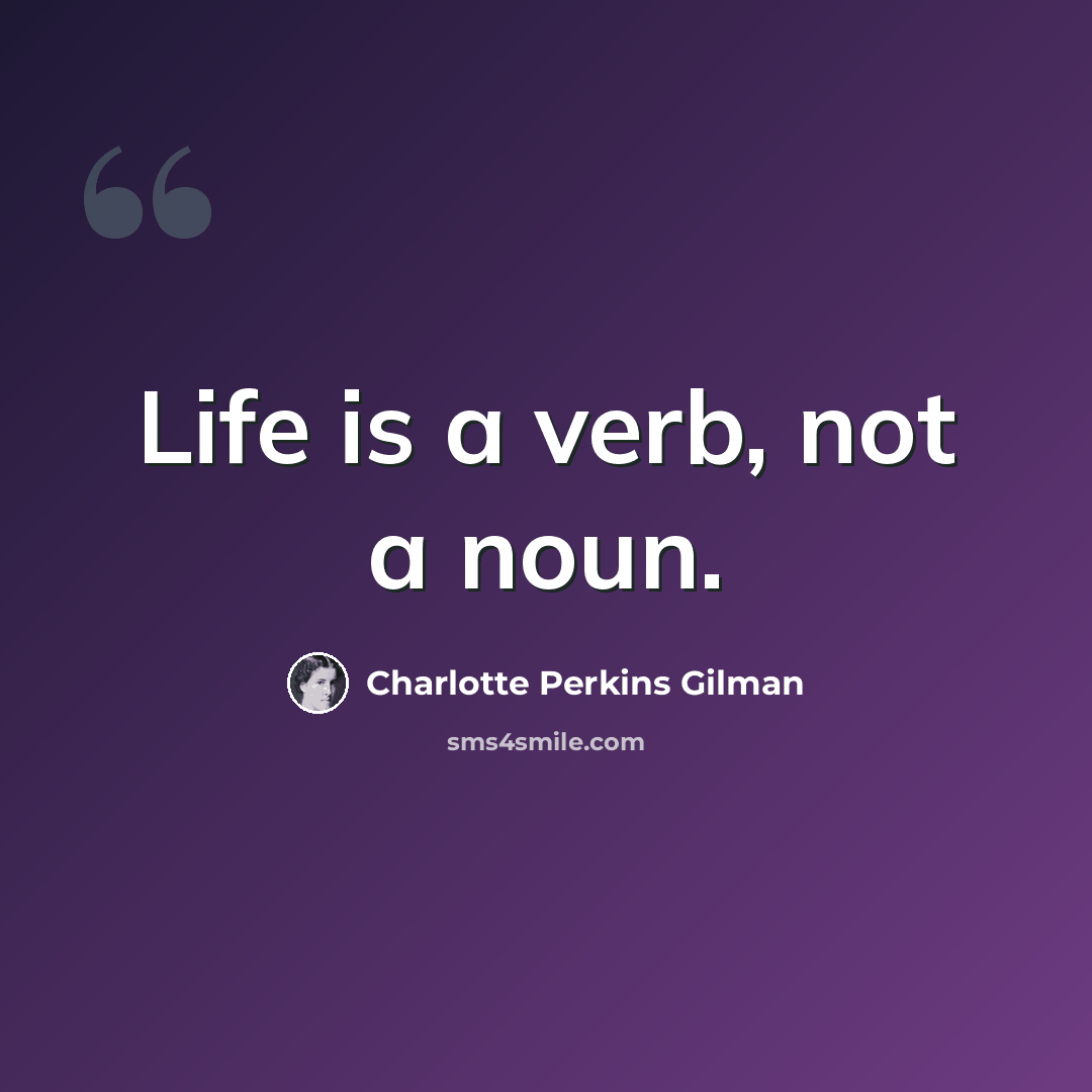 “Life is a verb, not a noun.” quote by Charlotte Perkins Gilman